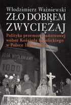 Zło dobrem zwyciężaj - pdf Polityka przemocy państwowej wobec Kościoła katolickiego w Polsce 1945-1970