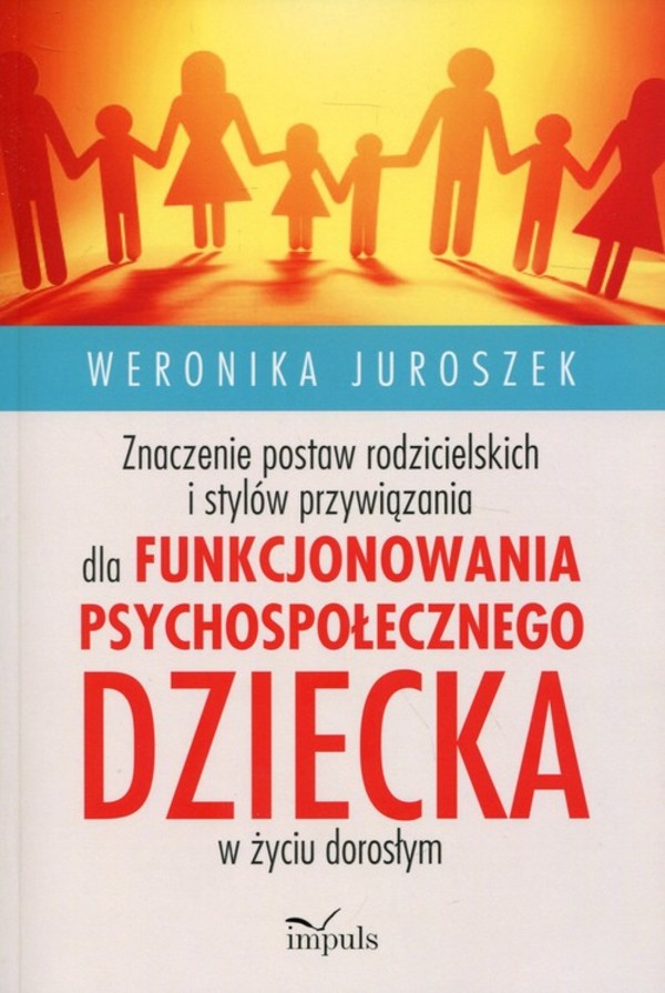 Znaczenie postaw rodzicielskich i stylów przywiązania dla funkcjonowania psychospołecznego dziecka w życiu dorosłym