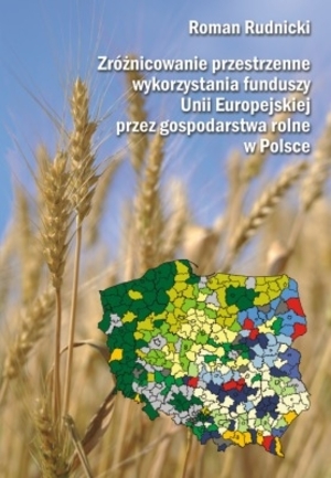 Zróżnicowanie przestrzenne wykorzystania funduszy Unii Europejskiej przez gospodarstwa rolne w Polsce