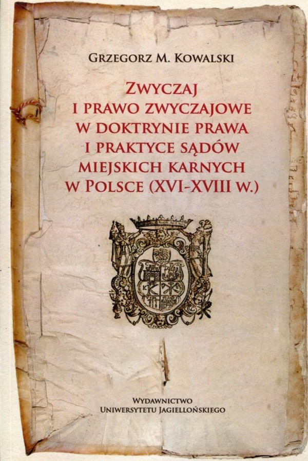 Zwyczaj i prawo zwyczajowe w w doktrynie prawa i praktyce sądów miejskich karnych w Polsce (XVI-XVIII w.)