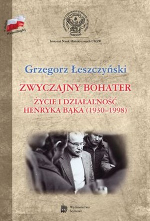 Zwyczajny bohater Życie i działalność Henryka Bąka 1930-1998