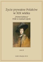Życie prywatne Polaków w XIX w. `Portret kobiecy` Polki w realiach epoki Tom 3