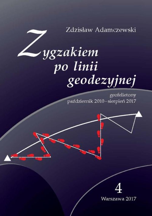 Zygzakiem po linii geodezyjnej. Geofelietony. - pdf Tom IV (październik 2010 - sierpień 2017)