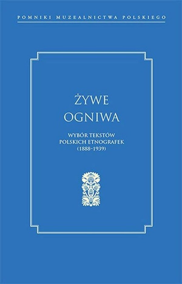 Żywe ogniwa Wybór tekstów polskich etnografek (1888-1939)