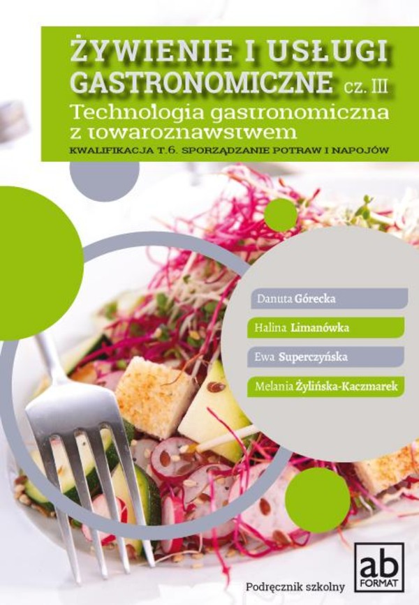 Żywienie i usługi gastronomiczne. Część 3. Technologia gastronomiczna z towaroznawstwem. Kwalifikacja T.6. Podręcznik do nauki zawodu technik żywienia i usług gastronomicznych